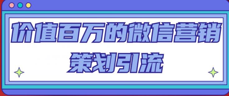 价值百万的微信营销策划引流系列课,每天引流100精准粉