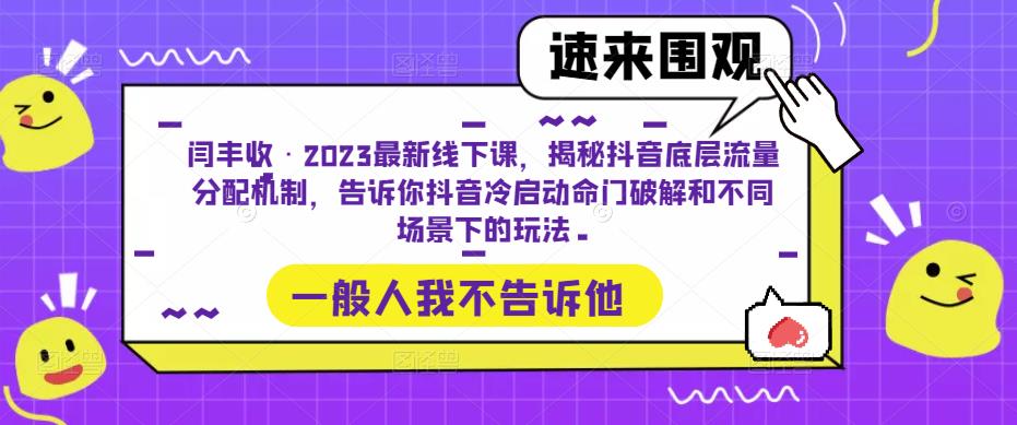 闫丰收·2023最新线下课,揭秘抖音底层流量分配机制,告诉你抖音冷启动命门破解和不同场景下的玩法