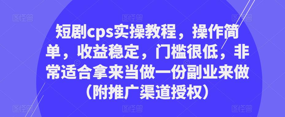 短剧cps实操教程,操作简单,收益稳定,门槛很低,非常适合拿来当做一份副业来做(附推广渠道授权)