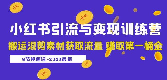 2023小红书引流与变现训练营:搬运混剪素材获取流量赚取第一桶金(9节课)