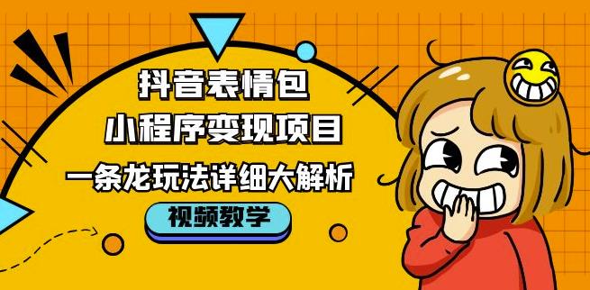 抖音表情包小程序变现项目,一条龙玩法详细大解析,视频版学习!
