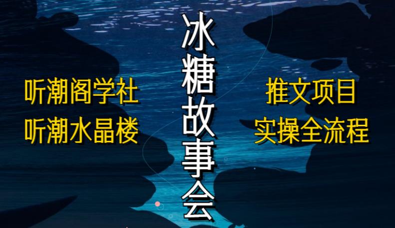 听潮阁学社听潮水晶楼抖音冰糖故事会项目实操,小说推文项目实操全流程,简单粗暴!