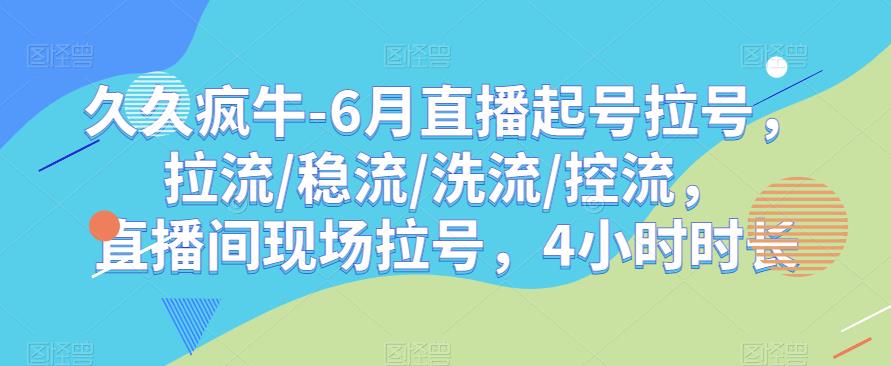 久久疯牛-6月直播起号拉号,拉流/稳流/洗流/控流,直播间现场拉号,4小时时长