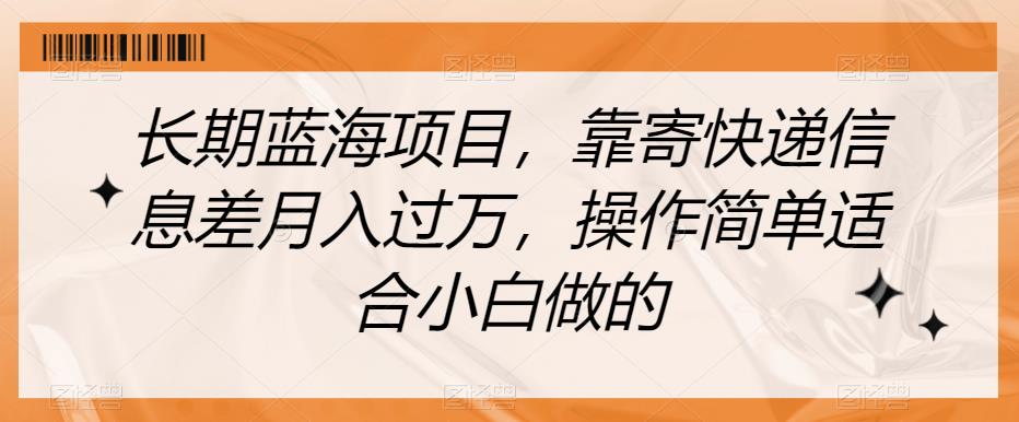 长期蓝海项目,靠寄快递信息差月入过万,操作简单适合小白做的【揭秘】