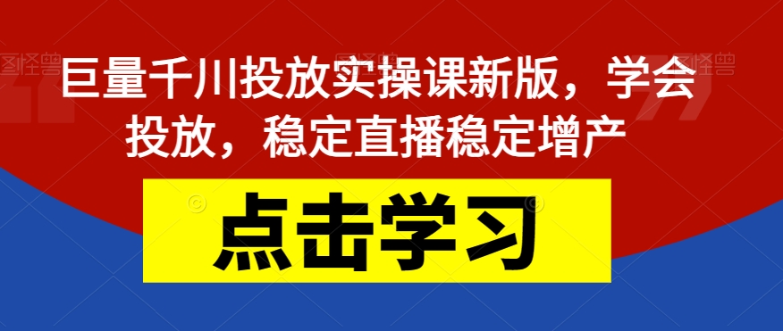 巨量千川投放实操课新版,学会投放,稳定直播稳定增产