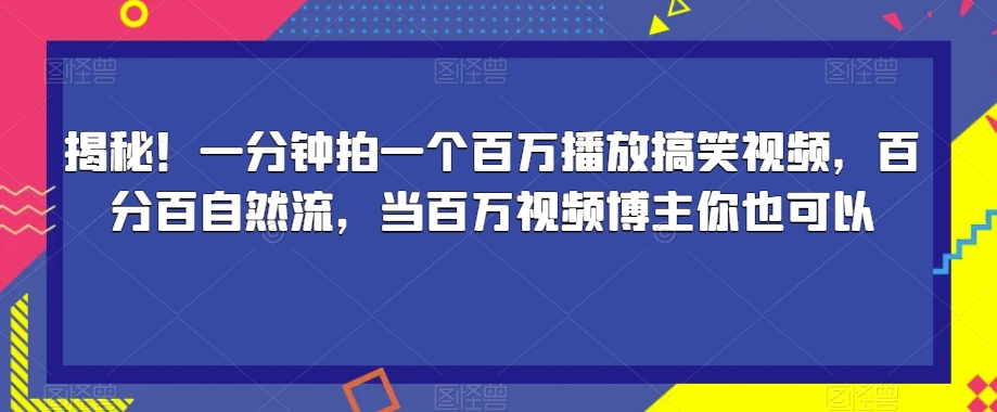 揭秘!一分钟拍一个百万播放搞笑视频,百分百自然流,当百万视频博主你也可以
