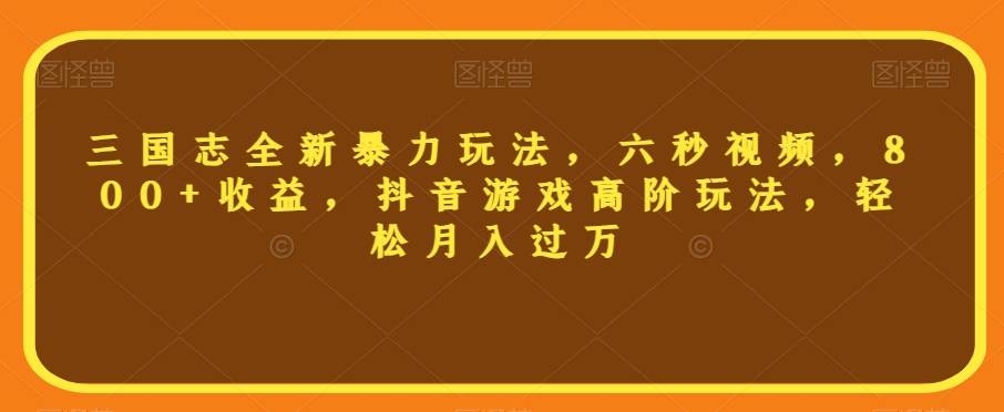 三国志全新暴力玩法,六秒视频,800+收益,抖音游戏高阶玩法,轻松月入过万【揭秘】