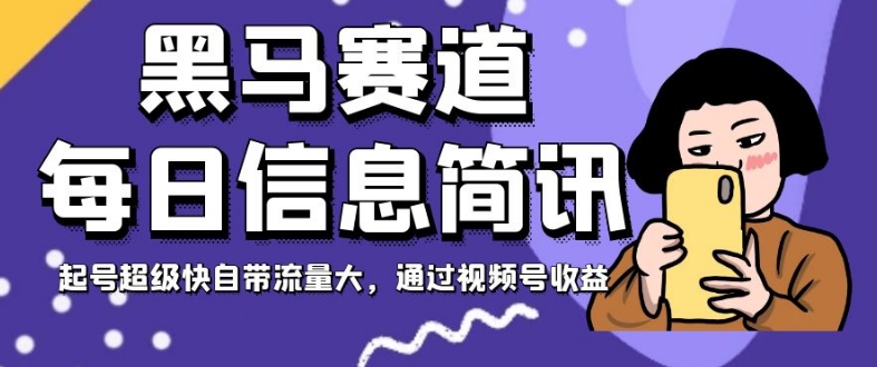 黑马赛道每日信息简讯,起号超级快自带流量大,通过视频号收益【揭秘】