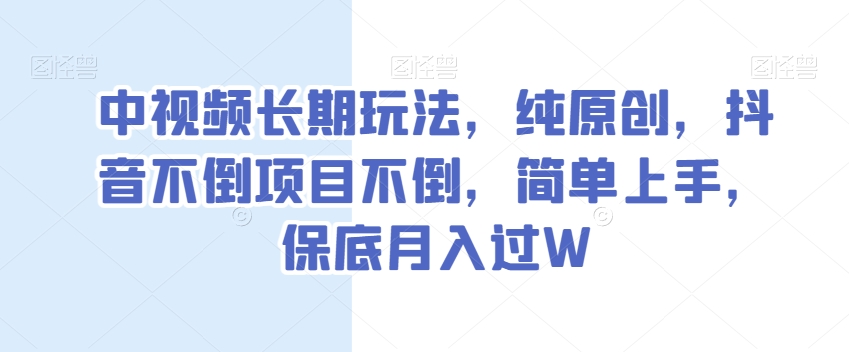 中视频长期玩法,纯原创,抖音不倒项目不倒,简单上手,保底月入过W【揭秘】