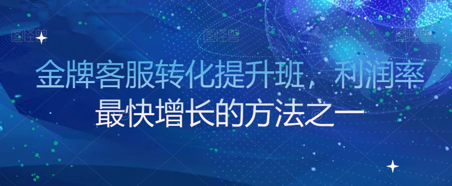金牌客服转化提升班,利润率最快增长的方法之一