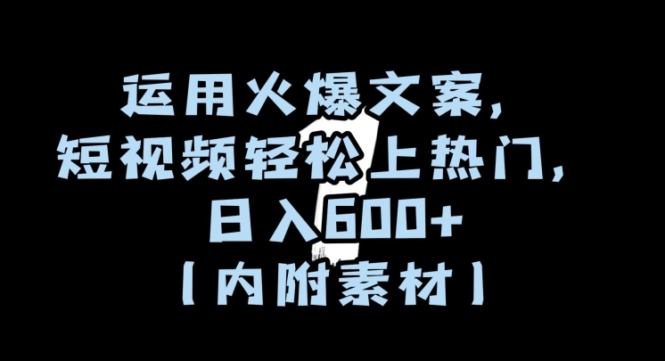 运用火爆文案,短视频轻松上热门,日入600+(内附素材)【揭秘】