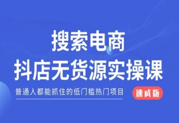 搜索电商抖店无货源必修课,普通人都能抓住的低门槛热门项目【速成版】