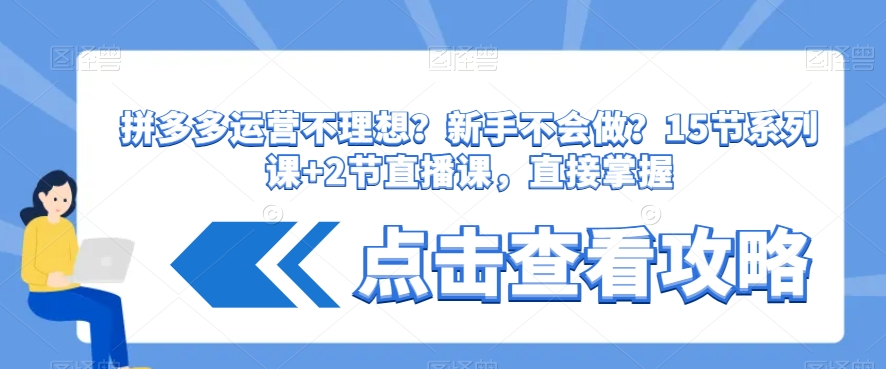 拼多多运营不理想?新手不会做?15节系列课+2节直播课,直接掌握