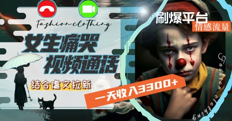 一天收入3300+,用女生痛哭视频通话结合虐文拉新,刷爆平台情感流量【揭秘】