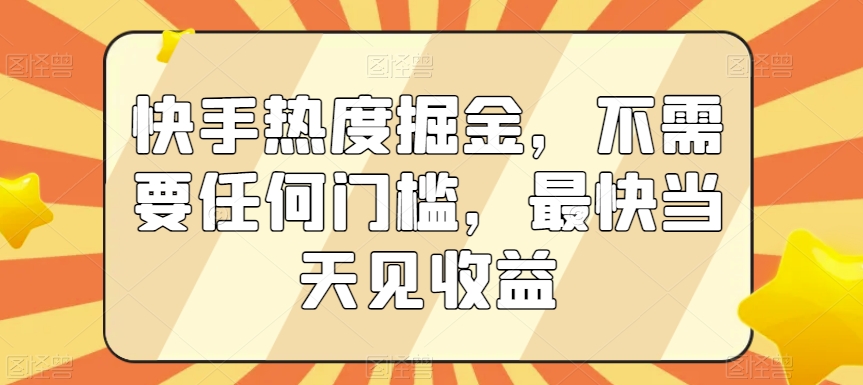 快手热度掘金,不需要任何门槛,最快当天见收益【揭秘】