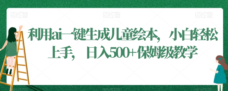 利用ai一键生成儿童绘本,小白轻松上手,日入500+保姆级教学【揭秘】
