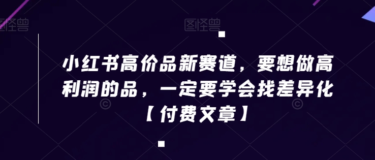 小红书高价品新赛道,要想做高利润的品,一定要学会找差异化【付费文章】