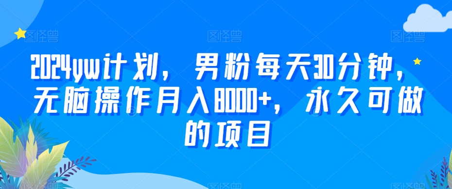 2024yw计划,男粉每天30分钟,无脑操作月入8000+,永久可做的项目【揭秘】