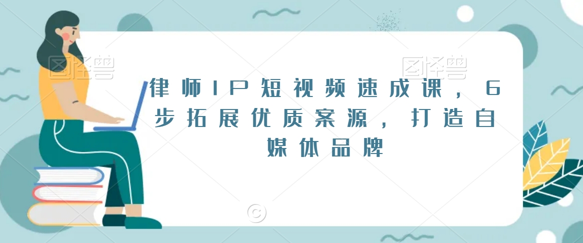 律师IP短视频速成课,6步拓展优质案源,打造自媒体品牌