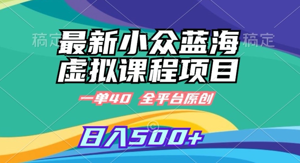 最新小众蓝海虚拟课程,一单40元,全平台纯原创,轻松日入500+【揭秘】