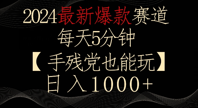 2024最新爆款赛道,每天5分钟,手残党也能玩,轻松日入1000+【揭秘】