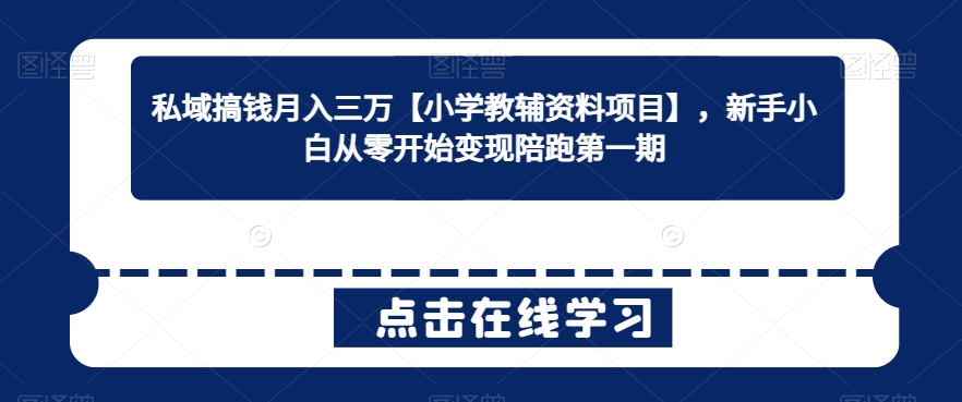 私域搞钱月入三万【小学教辅资料项目】,新手小白从零开始变现陪跑第一期