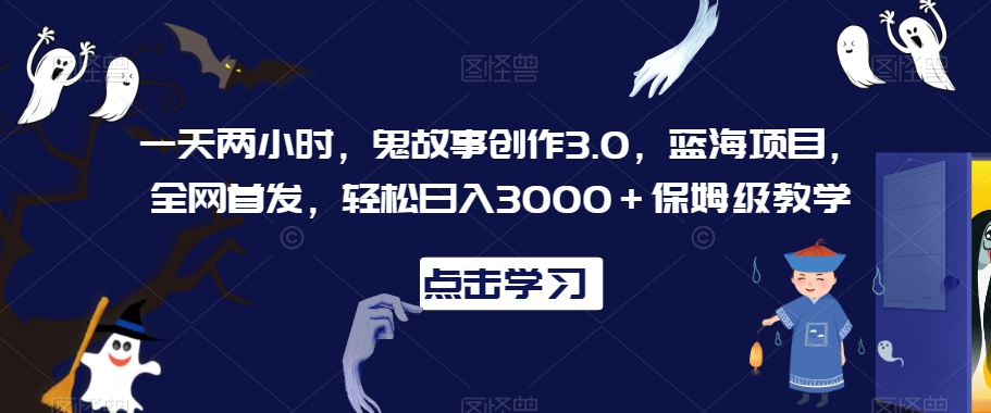 一天两小时,鬼故事创作3.0,蓝海项目,全网首发,轻松日入3000+保姆级教学【揭秘】