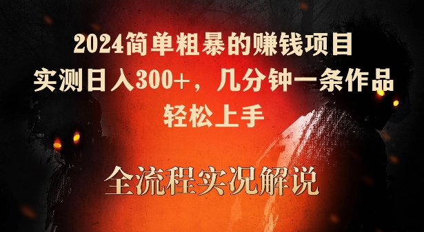 2024简单粗暴的赚钱项目,实测日入300+,几分钟一条作品,轻松上手【揭秘】