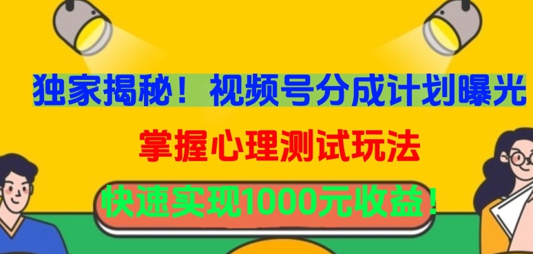 独家揭秘!视频号分成计划曝光,掌握心理测试玩法,快速实现1000元收益【揭秘】