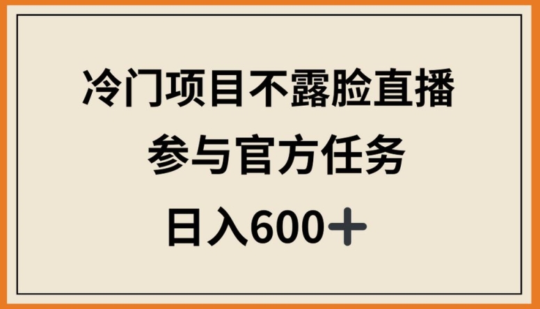 冷门项目不露脸直播,参与官方任务,日入600+【揭秘】