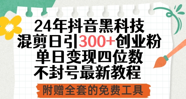 24年抖音黑科技混剪日引300+创业粉,单日变现四位数不封号最新教程【揭秘】