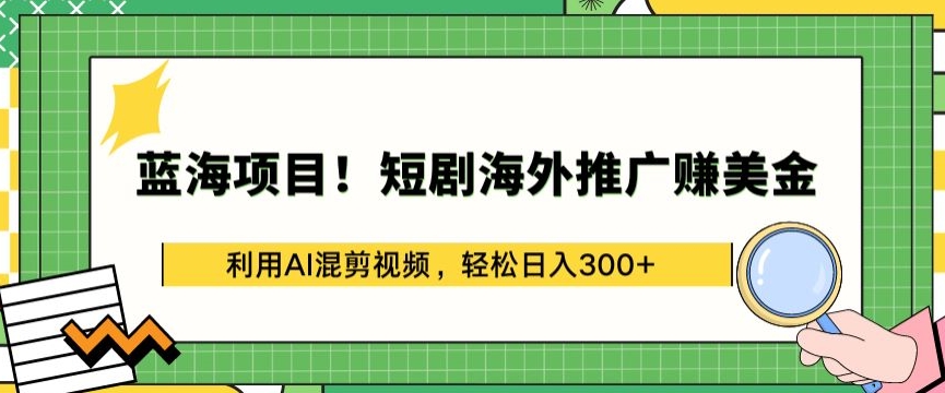 蓝海项目!短剧海外推广赚美金,利用AI混剪视频,轻松日入300+【揭秘】