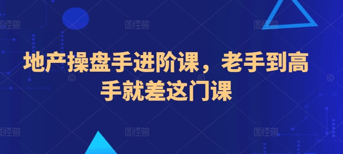 地产操盘手进阶课,老手到高手就差这门课