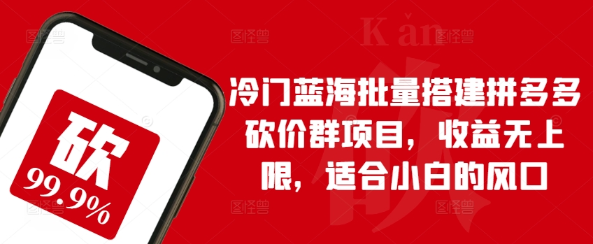 冷门蓝海批量搭建拼多多砍价群项目,收益无上限,适合小白的风口【揭秘】