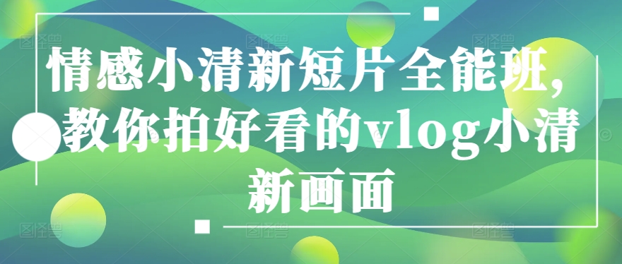 情感小清新短片全能班,教你拍好看的vlog小清新画面