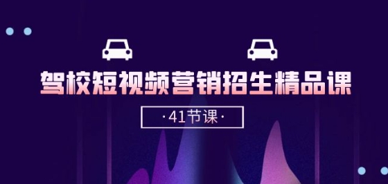 驾校-短视频营销招生精品课:抖音推广技巧,抖音短视频招生(41节课)