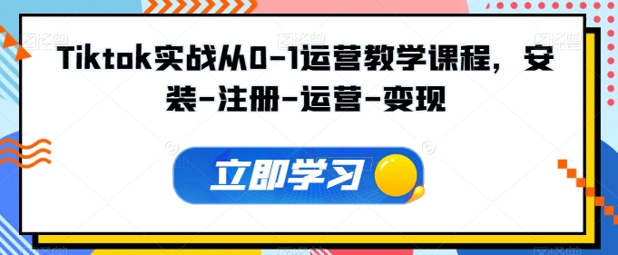 Tiktok实战从0-1运营教学课程,安装-注册-运营-变现