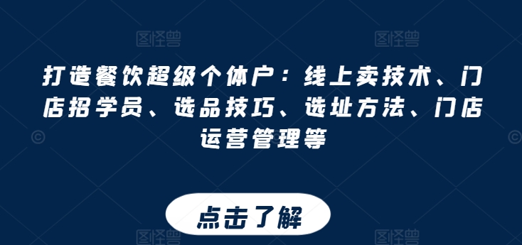 打造餐饮超级个体户:线上卖技术、门店招学员、选品技巧、选址方法、门店运营管理等
