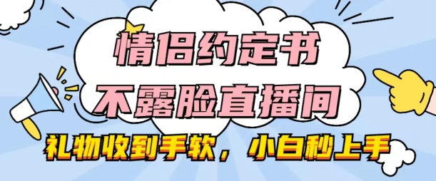 情侣约定书不露脸直播间,礼物收到手软,小白秒上手【揭秘】