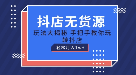 抖店无货源玩法,保姆级教程手把手教你玩转抖店,轻松月入1W+【揭秘】
