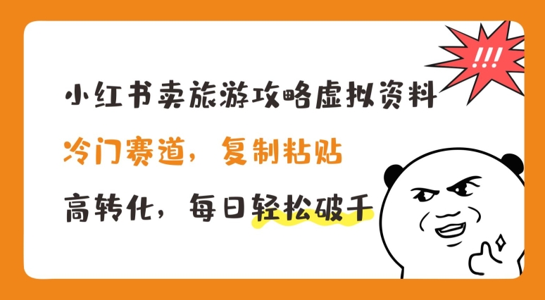 小红书卖旅游攻略虚拟资料,冷门赛道,复制粘贴,高转化,每日轻松破千【揭秘】