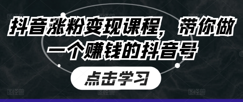抖音涨粉变现课程,带你做一个赚钱的抖音号