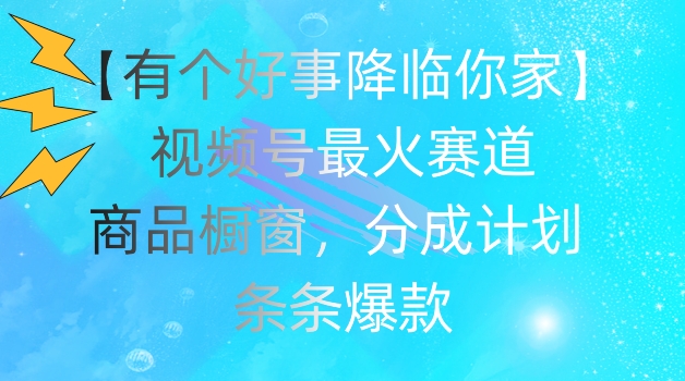 【有个好事降临你家】视频号爆火赛道,商品橱窗,分成计划,条条爆款【揭秘】
