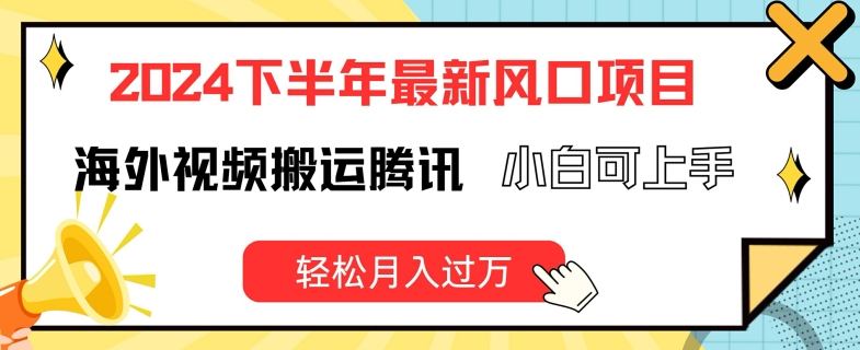2024下半年最新风口项自,海外视频搬运腾讯,小白可上手,轻松月入过万【揭秘】