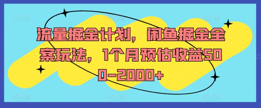 流量掘金计划,闲鱼掘金全案玩法,1个月预估收益500-2000+