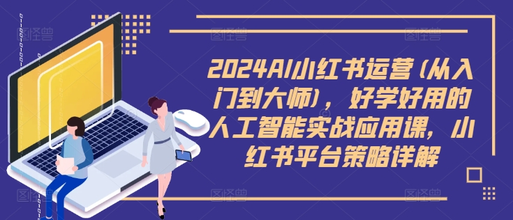 2024AI小红书运营(从入门到大师),好学好用的人工智能实战应用课,小红书平台策略详解