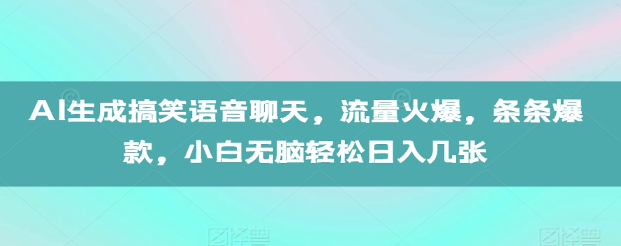 AI生成搞笑语音聊天,流量火爆,条条爆款,小白无脑轻松日入几张【揭秘】