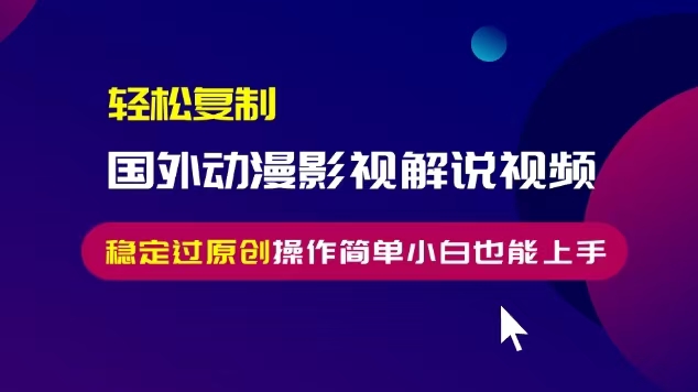 轻松复制国外动漫影视解说视频,无脑搬运稳定过原创,操作简单小白也能上手【揭秘】