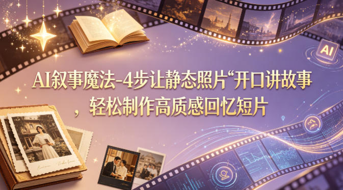 AI叙事魔法-4步让静态照片“开口讲故事”，轻松制作高质感回忆短片