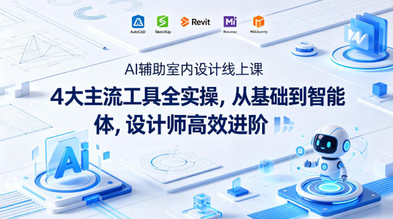 AI辅助室内设计线上课|4大主流工具全实操,从基础到智能体,设计师高效进阶